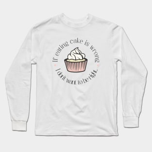 If eating cake is wrong, I don't want to be right. Long Sleeve T-Shirt